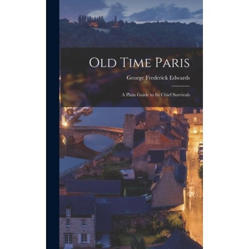 (영문도서) Old Time Paris: A Plain Guide to its Chief Survivals Hardcover, Legare Street Press, English, 9781018538136
