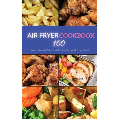 Air Fryer Cookbook: 100 Quick Easy and Delicious Affordable Recipes for beginners Hardcover, Mikcorp Ltd., English, 9781802089868