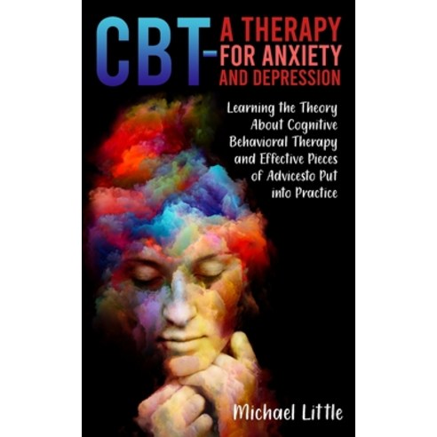 CBT a Therapy for Anxiety and Depression: Learning the Theory About Cognitive Behavioral Therapy and... Paperback, Michael Little, English, 9781802323443