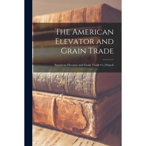 (영문도서) The American Elevator and Grain Trade; v.19: no.6 Paperback, Legare Street Press, English, 9781014491169