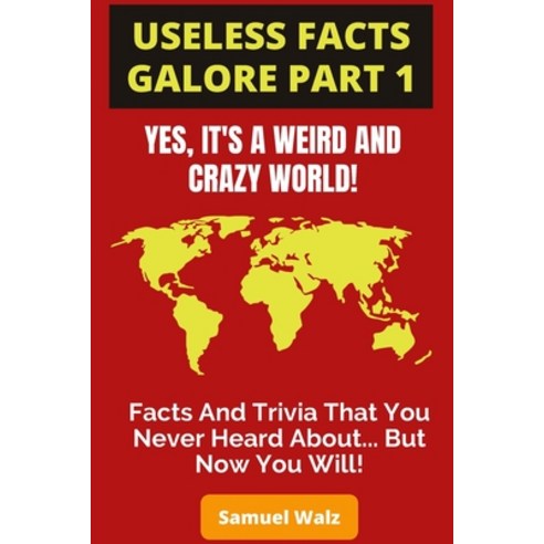 Useless Facts Galore - Yes It''s A Weird And Crazy World!: Weird facts funny laws and tons of usele... Paperback, Independently Published