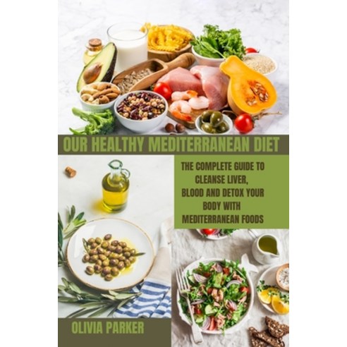 (영문도서) Our Healthy Mediterranean Diet: The Complete Guide To Cleanse Liver Blood And Detox Your Bod... Paperback, Olivia Parker, English, 9781803212890