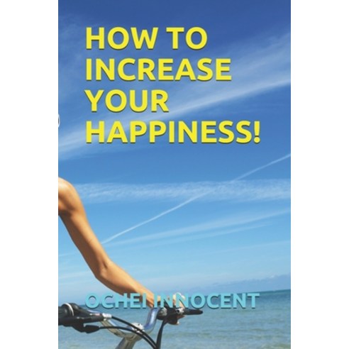 How to Increase Your Happiness! Paperback, Independently Published