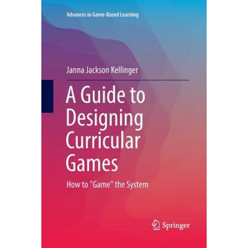 (영문도서) A Guide to Designing Curricular Games: How to "Game" the System Paperback, Springer, English, 9783319825694