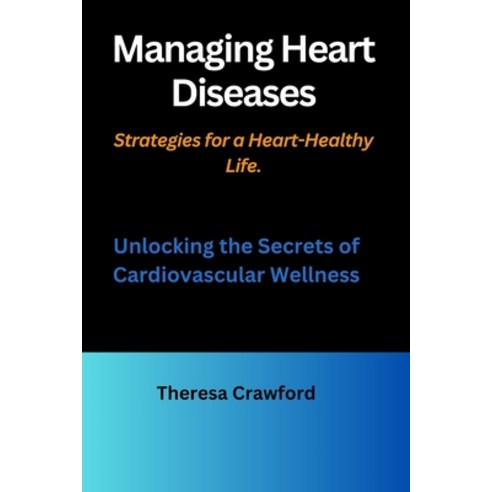 (영문도서) Managing Heart Diseases: Strategies for a Heart-Healthy Life.: Unlocking the Secrets of Cardi... Paperback, Independently Published, English, 9798866989393