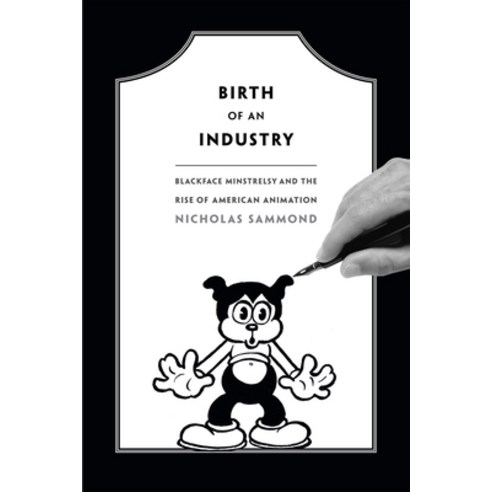 Birth of an Industry: Blackface Minstrelsy and the Rise of American Animation, Duke Univ Pr