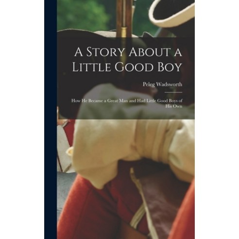 (영문도서) A Story About a Little Good Boy: How He Became a Great Man and Had Little Good Boys of His Own Hardcover, Legare Street Press, English, 9781018931814