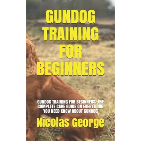 (영문도서) Gundog Training for Beginners: Gundog Training for Beginners: The Complete Care Guide on Ever... Paperback, Independently Published, English, 9798537459316