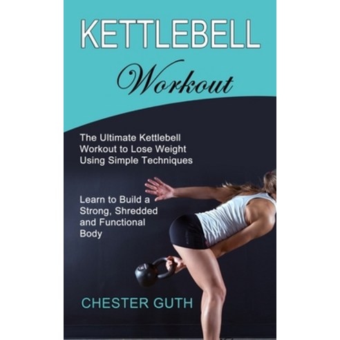 Kettlebell Workout: Learn to Build a Strong Shredded and Functional Body (The Ultimate Kettlebell W... Paperback, Tomas Edwards, English, 9781990268618
