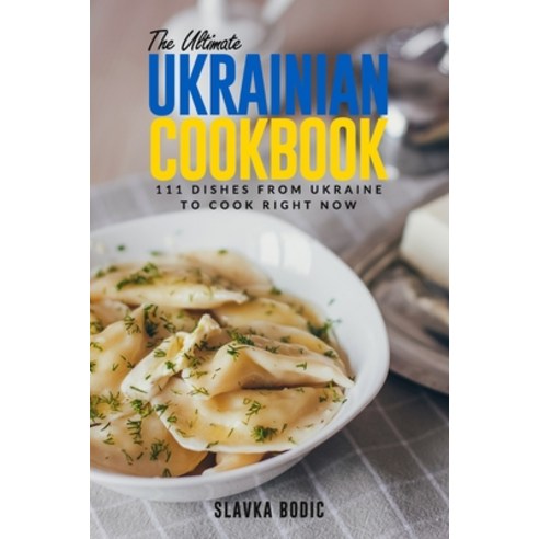 (영문도서) The Ultimate Ukrainian Cookbook: 111 Dishes From Ukraine To Cook Right Now Paperback, Independently Published