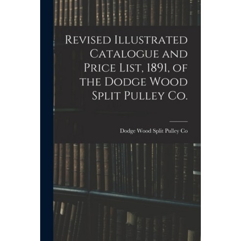 (영문도서) Revised Illustrated Catalogue and Price List 1891 of the Dodge Wood Split Pulley Co. [micro... Paperback, Legare Street Press, English, 9781015205444