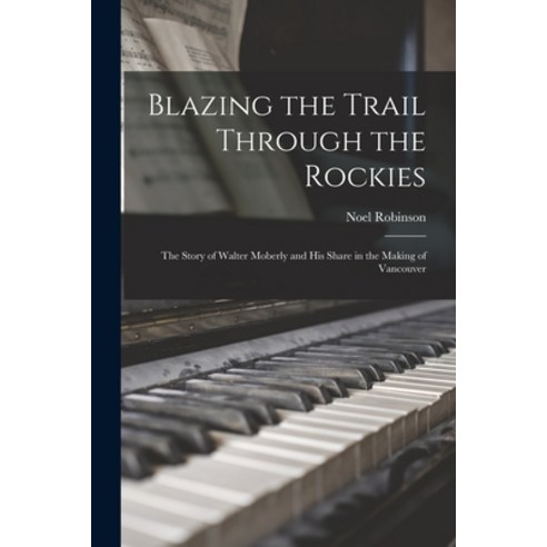 (영문도서) Blazing the Trail Through the Rockies: the Story of Walter Moberly and His Share in the Makin... Paperback, Legare Street Press, English, 9781015039735