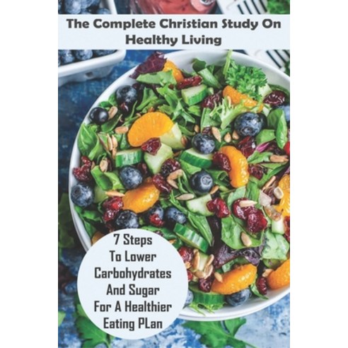 The Complete Christian Study On Healthy Living: 7 Steps To Lower Carbohydrates And Sugar For A Healt... Paperback, Independently Published, English, 9798599837213