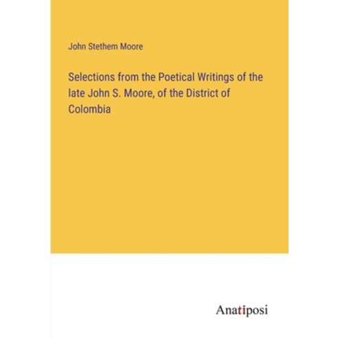 (영문도서) Selections from the Poetical Writings of the late John S. Moore of the District of Colombia Paperback, Anatiposi Verlag, English, 9783382328528