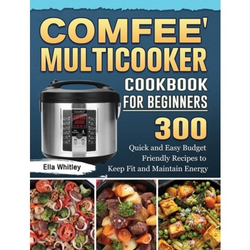 Comfee'' Multicooker Cookbook for Beginners: 300 Quick and Easy Budget ...