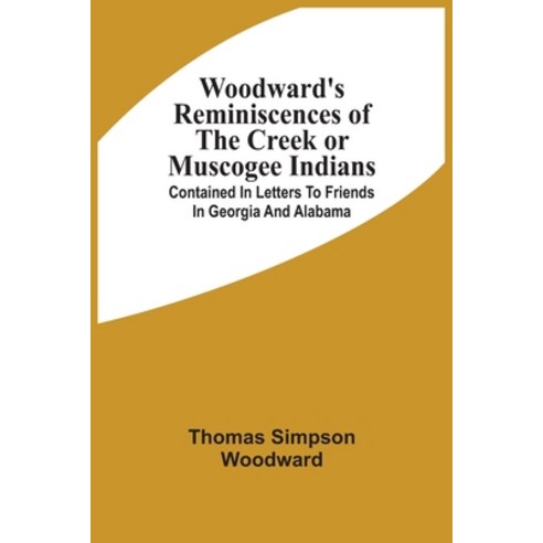 Woodward''S Reminiscences Of The Creek Or Muscogee Indians: Contained In Letters To Friends In Georgi... Paperback, Alpha Edition, English, 9789354508394
