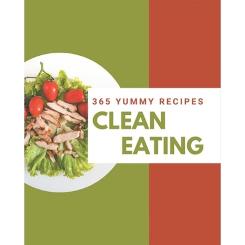 365 Yummy Clean Eating Recipes: A Yummy Clean Eating Cookbook for Effortless Meals Paperback, Independently Published