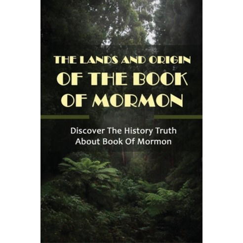 The Lands And Origin Of The Book Of Mormon: Discover The History Truth ...