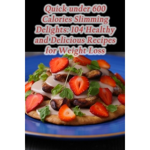 (영문도서) Quick under 600 Calories Slimming Delights: 104 Healthy and Delicious Recipes for Weight Loss Paperback, Independently Published, English, 9798859931101