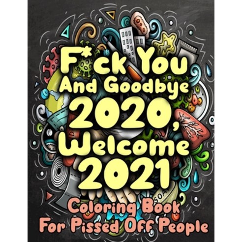 F*ck You And Goodbye 2020 Welcome 2021 Coloring Book For Pissed Off People: Sarcastic Adult Colorin... Paperback, Independently Published, English, 9798556044005