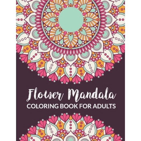 Flower Mandala Coloring Book For Adults: An Adults Coloring Book with Beginner-Friendly & Relaxing F... Paperback, Independently Published, English, 9798573764122
