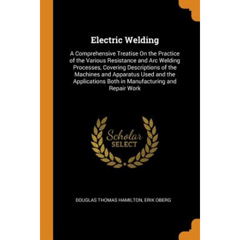 (영문도서) Electric Welding: A Comprehensive Treatise On the Practice of the Various Resistance and Arc ... Paperback, Franklin Classics, English, 9780342175031