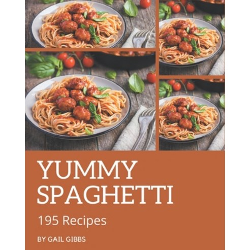 195 Yummy Spaghetti Recipes: From The Yummy Spaghetti Cookbook To The Table Paperback, Independently Published