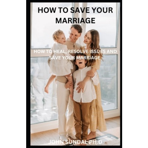 (영문도서) How To Save Your Marriage: How To Heal Resolve Issue And Save Your Marriage Paperback, Independently Published, English, 9798377929550