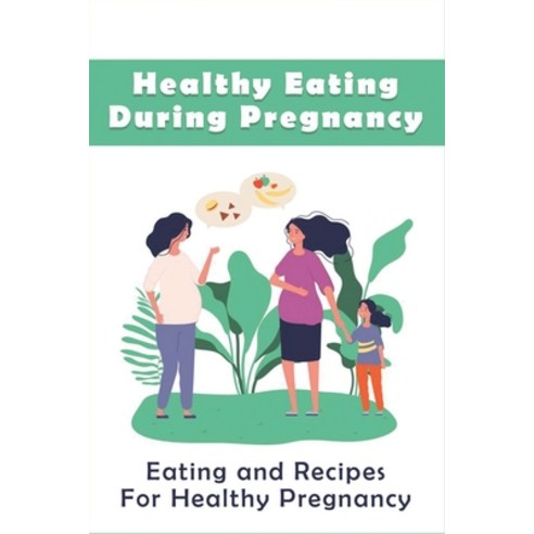 (영문도서) Healthy Eating During Pregnancy: Eating and Recipes For Healthy Pregnancy: Eating Well Pregna... Paperback, Independently Published, English, 9798516771118