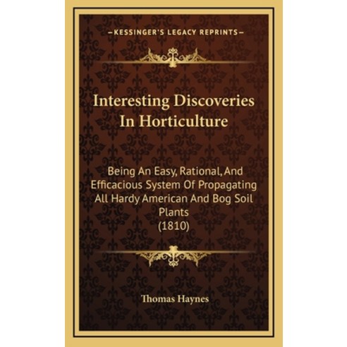 Interesting Discoveries In Horticulture: Being An Easy Rational And Efficacious System Of Propagat... Hardcover, Kessinger Publishing