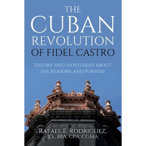 The Cuban Revolution of Fidel Castro / Theory and Hypothesis about the Reasons and Purpose Paperback, Independently Published