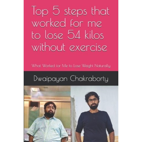 Top 5 steps that worked for me to lose 54 kilos without exercise: What Worked for Me to Lose Weight ... Paperback, Independently Published
