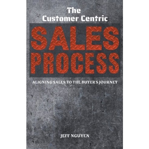(영문도서) The Customer Centric Sales Process: Aligning Sales to the Buyer''s Journey Paperback, Jeff Nguyen, English, 9798223944218