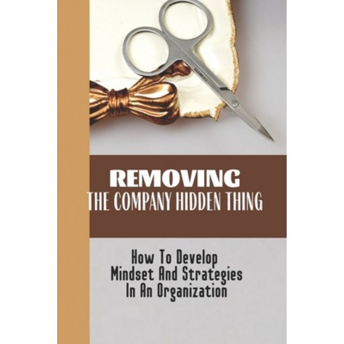 (영문도서) Removing The Company Hidden Thing: How To Develop Mindset And Strategies In An Organization: ... Paperback, Independently Published, English, 9798450861111