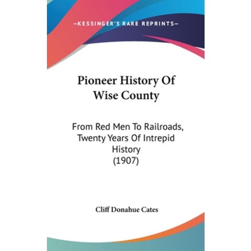 Pioneer History Of Wise County: From Red Men To Railroads Twenty Years Of Intrepid History (1907) Hardcover, Kessinger Publishing