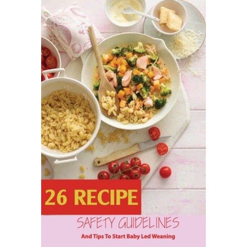 26 Recipe Safety Guidelines And Tips To Start Baby Led Weaning: Baby Tries Foods For The First Time Paperback, Independently Published, English, 9798588658317