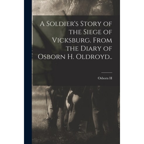 (영문도서) A Soldier''s Story of the Siege of Vicksburg. From the Diary of Osborn H. Oldroyd.. Paperback, Legare Street Press, English, 9781016231756
