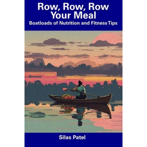 (영문도서) Row Row Row Your Meal: Boatloads of Nutrition and Fitness Tips Paperback, Independently Published, English, 9798857524688
