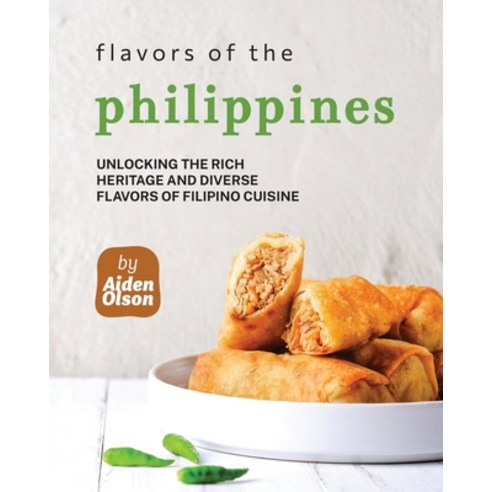 (영문도서) Flavors of the Philippines: Unlocking the Rich Heritage and Diverse Flavors of Filipino Cuisine Paperback, Independently Published, English, 9798851082825