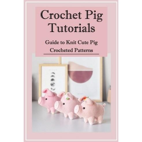 (영문도서) Crochet Pig Tutorials: Guide to Knit Cute Pig Crocheted Patterns Paperback, Independently Published, English, 9798423404123