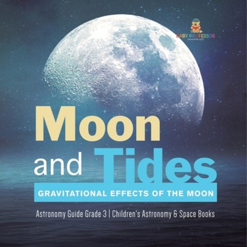 (영문도서) Moon and Tides: Gravitational Effects of the Moon Astronomy Guide Grade 3 Children''s Astronom... Paperback, Baby Professor, English, 9781541959224
