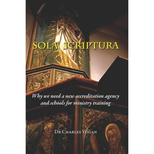 Sola Scriptura: Why We Need a New Accreditation Agency and Schools for Ministry Training Paperback, Independently Published, English, 9798574971345