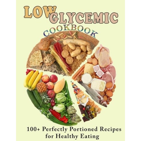 (영문도서) Low Glycemic Cookbook: 100+ Perfectly Portioned Recipes for Healthy Eating Paperback, Independently Published, English, 9798421715771