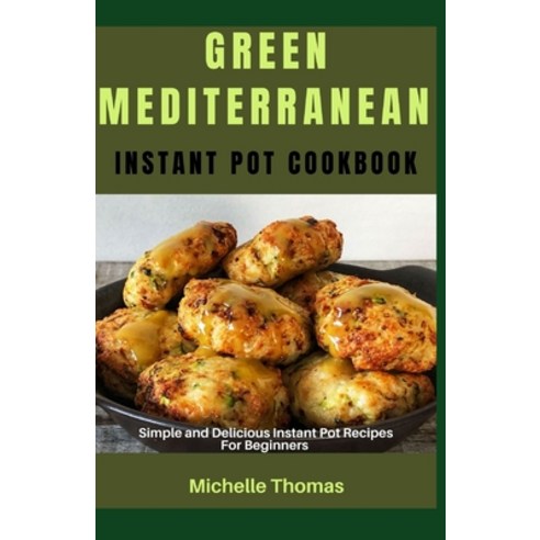 (영문도서) Green Mediterranean Instant Pot Cookbook: Simple and Delicious Instant pot Recipes for Beginners Paperback, Independently Published, English, 9798858714224