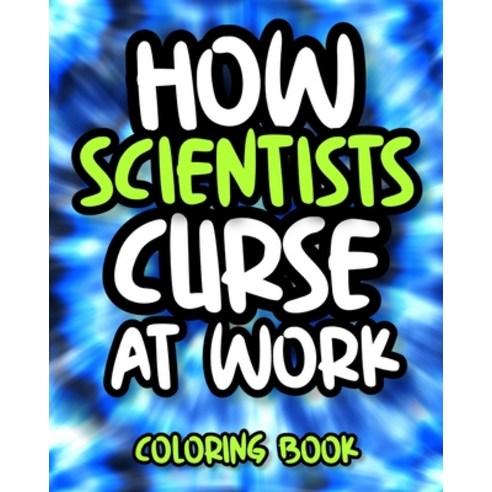 How Scientists Curse At Work: Sweary Scientist Coloring Book For Adults Funny Science Gift For Wome... Paperback, Independently Published