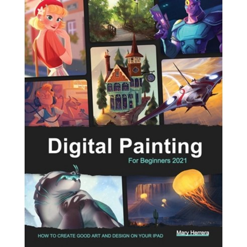 (영문도서) Digital Painting for Beginners 2021: How to Create Good Art and Design on your iPad Paperback, Mary Herrera, English, 9781803206271