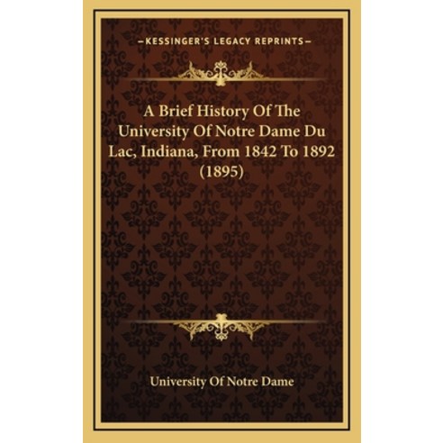 A Brief History Of The University Of Notre Dame Du Lac Indiana From 1842 To 1892 (1895) Hardcover, Kessinger Publishing