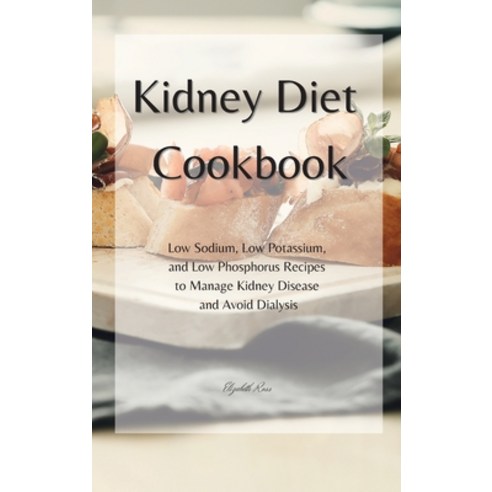 KIDNEY Diet Cookbook: Low Sodium Low Potassium and Low Phosphorus Recipes to Manage Kidney Disease... Hardcover, Elizabeth Ross, English, 9781802858334
