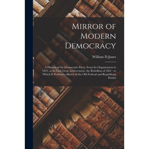 (영문도서) Mirror of Modern Democracy: a History of the Democratic Party From Its Organization in 1825 ... Paperback, Legare Street Press, English, 9781015165540