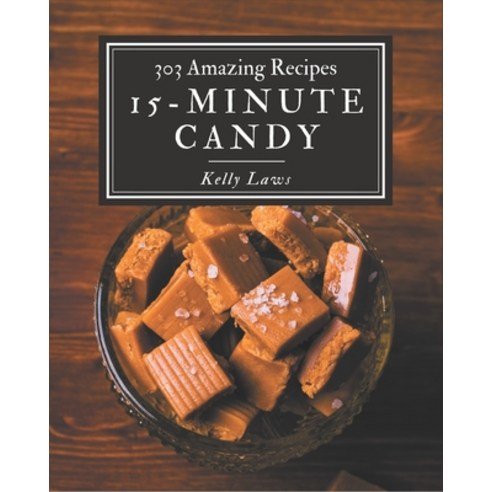 303 Amazing 15-Minute Candy Recipes: Enjoy Everyday With 15-Minute Candy Cookbook! Paperback, Independently Published, English, 9798573333519
